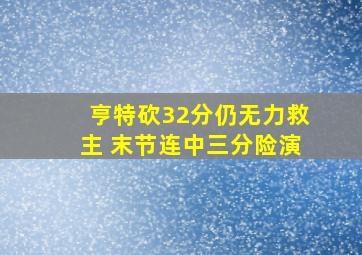 亨特砍32分仍无力救主 末节连中三分险演